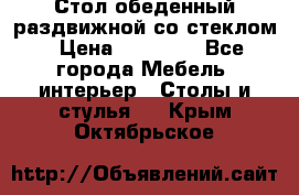 Стол обеденный раздвижной со стеклом › Цена ­ 20 000 - Все города Мебель, интерьер » Столы и стулья   . Крым,Октябрьское